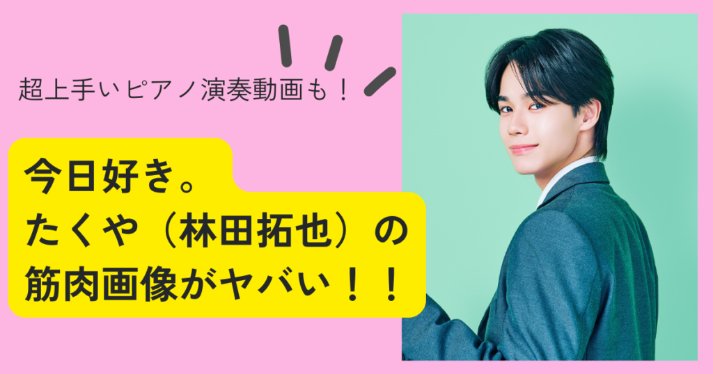 【画像】今日好き|たくや(林田拓也)の筋肉がやばい!ピアノの才能も! | KYOTO MAMA BLOG